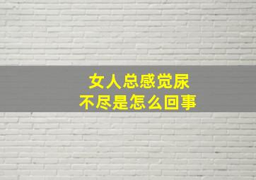 女人总感觉尿不尽是怎么回事