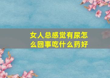 女人总感觉有尿怎么回事吃什么药好