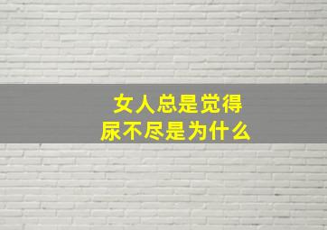 女人总是觉得尿不尽是为什么