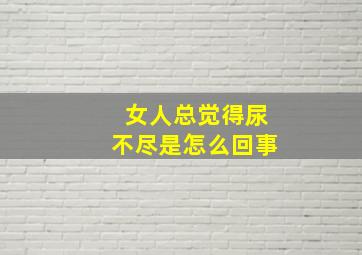 女人总觉得尿不尽是怎么回事