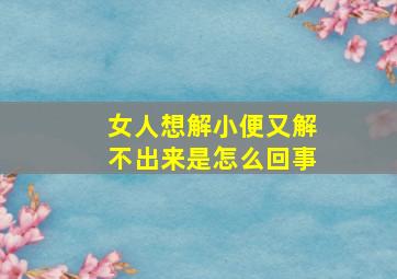 女人想解小便又解不出来是怎么回事