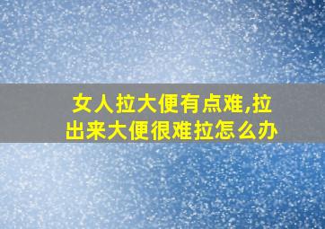 女人拉大便有点难,拉出来大便很难拉怎么办