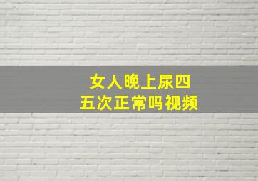 女人晚上尿四五次正常吗视频