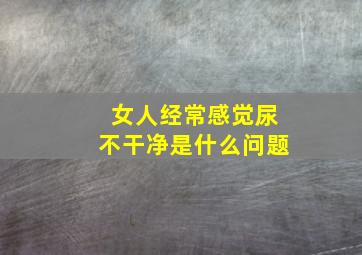 女人经常感觉尿不干净是什么问题