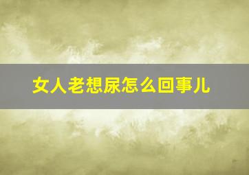 女人老想尿怎么回事儿