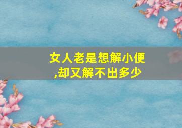 女人老是想解小便,却又解不出多少