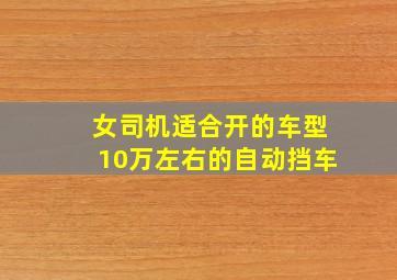 女司机适合开的车型10万左右的自动挡车