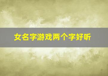 女名字游戏两个字好听