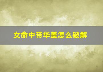 女命中带华盖怎么破解