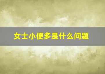 女士小便多是什么问题