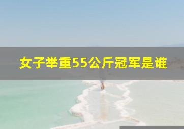 女子举重55公斤冠军是谁