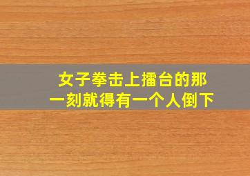 女子拳击上擂台的那一刻就得有一个人倒下