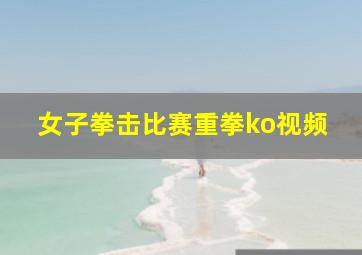 女子拳击比赛重拳ko视频