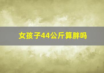 女孩子44公斤算胖吗