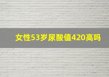 女性53岁尿酸值420高吗