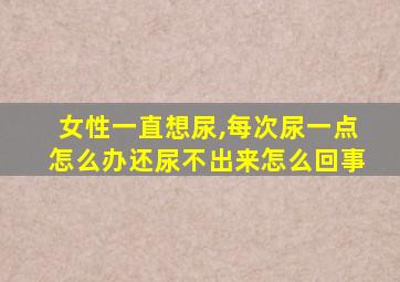 女性一直想尿,每次尿一点怎么办还尿不出来怎么回事