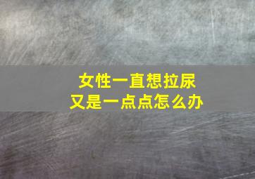 女性一直想拉尿又是一点点怎么办