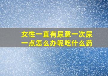 女性一直有尿意一次尿一点怎么办呢吃什么药