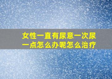 女性一直有尿意一次尿一点怎么办呢怎么治疗