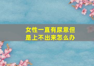 女性一直有尿意但是上不出来怎么办