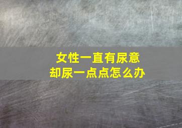 女性一直有尿意却尿一点点怎么办