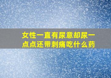 女性一直有尿意却尿一点点还带刺痛吃什么药