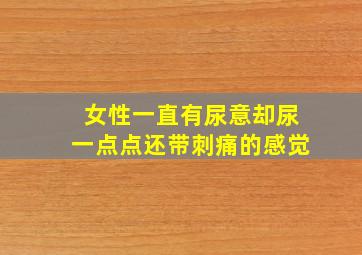 女性一直有尿意却尿一点点还带刺痛的感觉