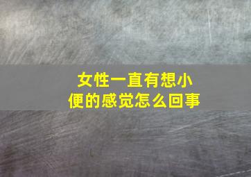 女性一直有想小便的感觉怎么回事