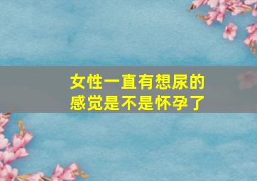 女性一直有想尿的感觉是不是怀孕了