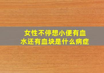 女性不停想小便有血水还有血块是什么病症