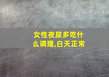 女性夜尿多吃什么调理,白天正常