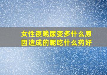 女性夜晚尿变多什么原因造成的呢吃什么药好