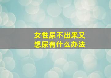 女性尿不出来又想尿有什么办法