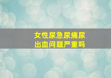 女性尿急尿痛尿出血问题严重吗