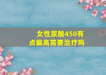 女性尿酸450有点偏高需要治疗吗