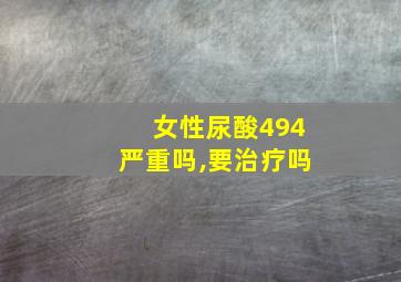 女性尿酸494严重吗,要治疗吗