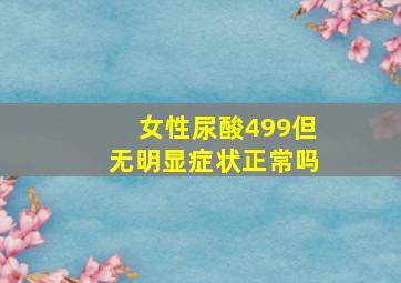 女性尿酸499但无明显症状正常吗