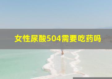 女性尿酸504需要吃药吗