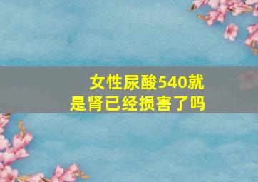 女性尿酸540就是肾已经损害了吗