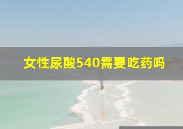 女性尿酸540需要吃药吗