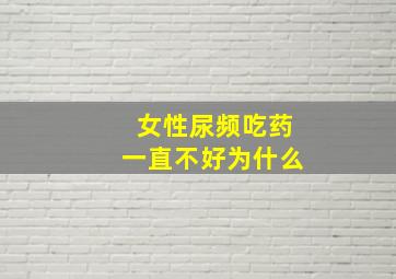 女性尿频吃药一直不好为什么