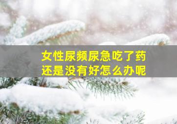 女性尿频尿急吃了药还是没有好怎么办呢