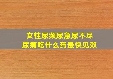 女性尿频尿急尿不尽尿痛吃什么药最快见效