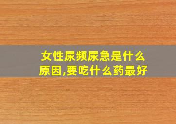 女性尿频尿急是什么原因,要吃什么药最好