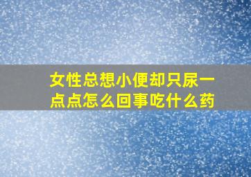 女性总想小便却只尿一点点怎么回事吃什么药