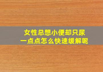 女性总想小便却只尿一点点怎么快速缓解呢