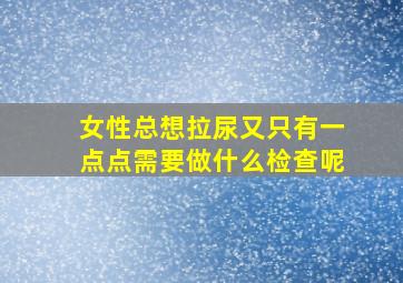 女性总想拉尿又只有一点点需要做什么检查呢