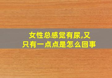 女性总感觉有尿,又只有一点点是怎么回事