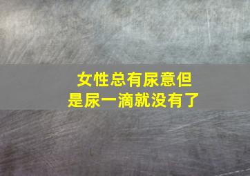 女性总有尿意但是尿一滴就没有了