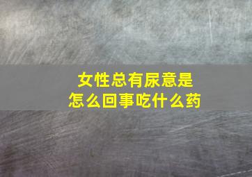 女性总有尿意是怎么回事吃什么药